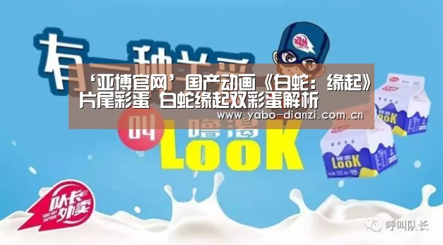 ‘亚博官网’国产动画《白蛇:缘起》片尾彩蛋 白蛇缘起双彩蛋解析(图1) 亚博官网
