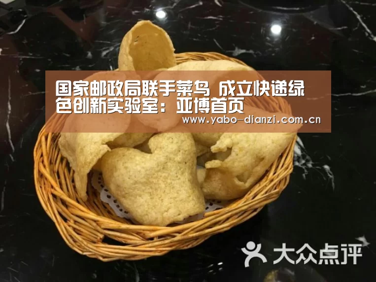 国家邮政局联手菜鸟 成立快递绿色创新实验室:亚博首页(图2) 亚博棋牌