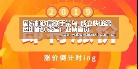 国家邮政局联手菜鸟 成立快递绿色创新实验室:亚博首页(图4) 亚博娱乐