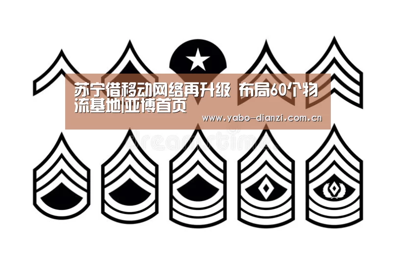 苏宁借移动网络再升级 布局60个物流基地|亚博首页(图1) 亚博棋牌