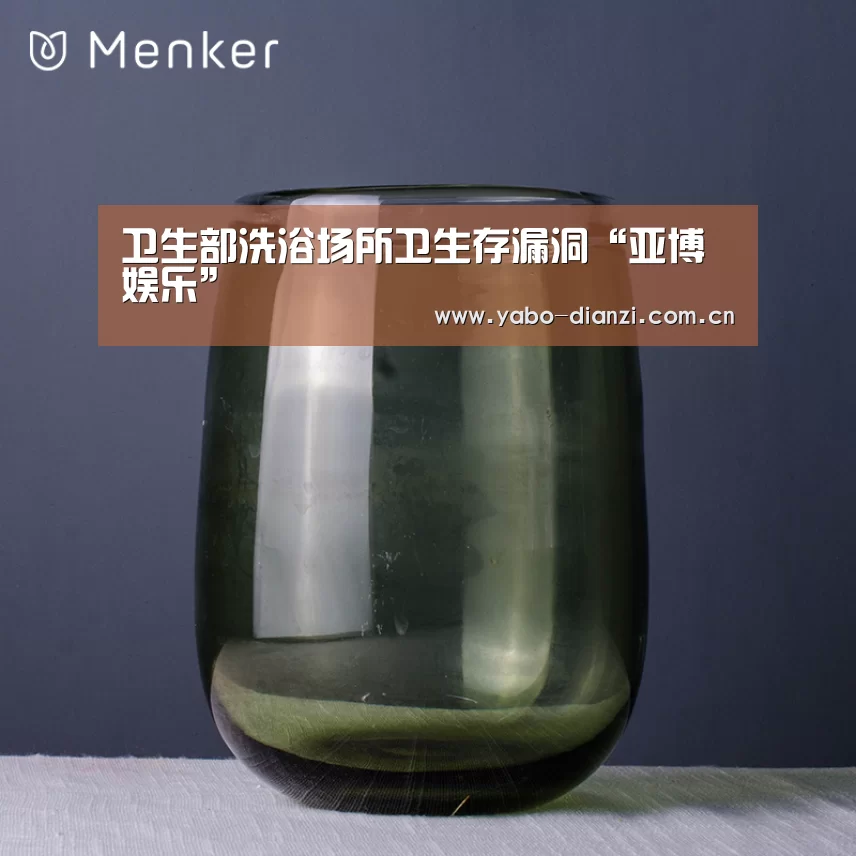 卫生部洗浴场所卫生存漏洞“亚博娱乐”(图2) 亚博棋牌