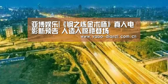 亚博娱乐|《钢之炼金术师》真人电影新预告 人造人惊艳登场(图3) 亚博娱乐