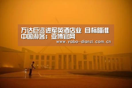 万达巨资进军英酒店业 目标瞄准中国游客:亚博官网(图3) 亚博娱乐